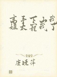 高手下山我家师姐太宠我了全文免费