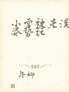 小雪被老汉各种姿势玩