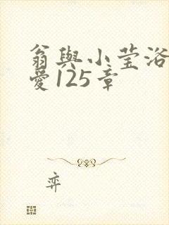 翁与小莹浴室欢爱125章