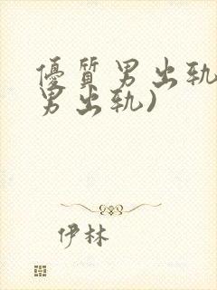 优质男出轨h(男出轨)