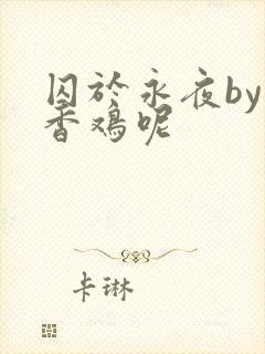 囚于永夜by麦香鸡呢