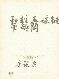 和离再嫁糙汉将笔趣阁