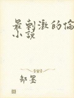 最刺激的伦子伦小说