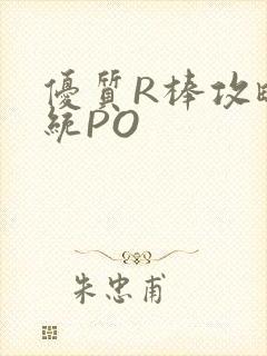 优质R棒攻略系统PO