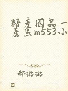 精产国品一二三产区m553小说