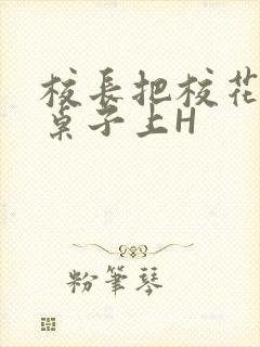 校长把校花放到桌子上H封面