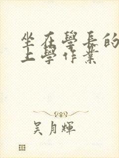 坐在学长的棒棒上学作业