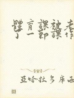 体育课被老师C了一节课作文