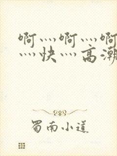 啊灬啊灬啊灬啊灬快灬高潮了