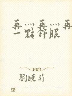 再灬再灬再灬深一点舒服