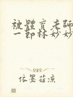 被体育老师c了一节林妙妙