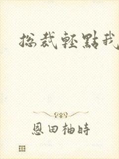 总裁轻点我怕疼