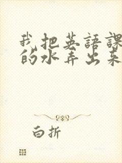 我把英语课代表的水弄出来了