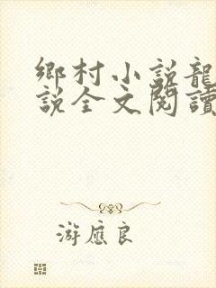 乡村小说龙根小说全文阅读