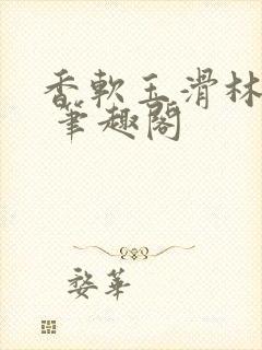 香软玉滑林芍药 笔趣阁