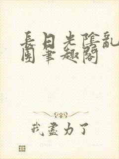 长日光阴乱作一团笔趣阁