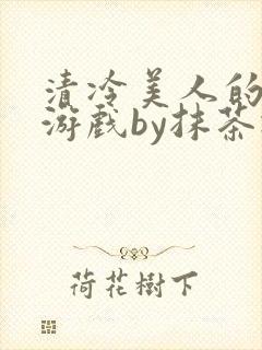 清冷美人的神奇游戏by抹茶冰