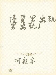 优质男出轨h(男出轨)