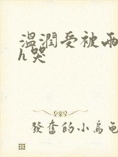 温润受被两个攻h哭