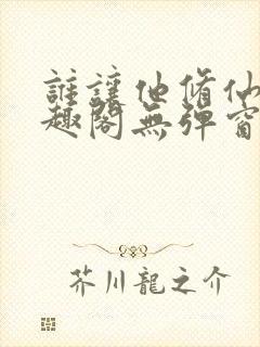 谁让他修仙的笔趣阁无弹窗