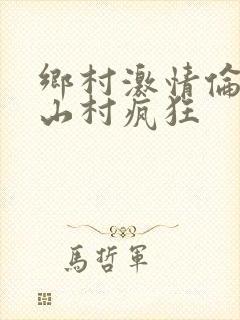 乡村激情伦小说山村疯狂