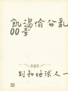 饥渴偷公乱第400章