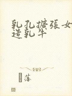 乳孔扩张女体改造乳牛