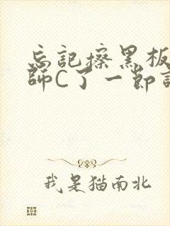 忘记擦黑板被老师C了一节课