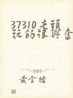 37310老头玩的很兴奋