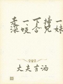 走一下撞一下深深咬合兄妹