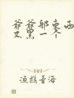 爷爷那东西又大又黑一个封面