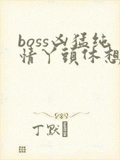 boss凶猛纯情丫头休想逃