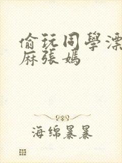 偷玩同学漂亮麻麻张嫣封面