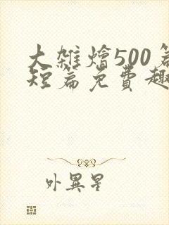 大杂烩500篇短篇免费趣笔阁在