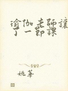 瑜伽老师让我C了一节课