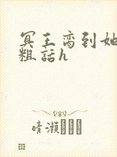 冥王脔到她哭h粗话h