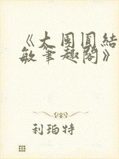 《大团圆结2高敏笔趣阁》