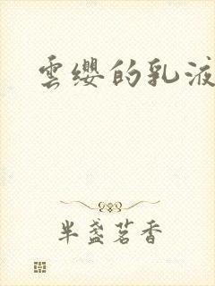 云缨的乳液狂飙