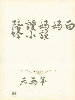 陪读妈妈白嫩呻吟小说封面