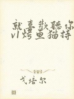 就喜欢听你叫1v1烤鱼猫持竿钓鱼