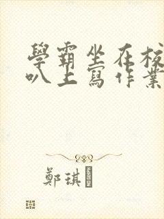 学霸坐在校霸鸡叭上写作业