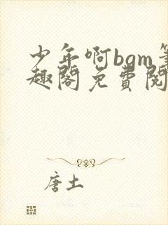 少年啊bgm笔趣阁免费阅读全文下载封面