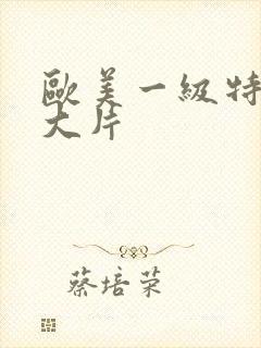 欧美一级特黄a大片