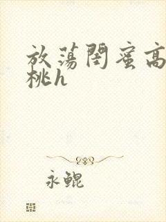 放荡闺蜜高h苏桃h