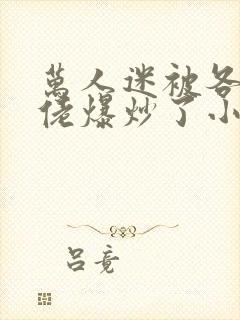 万人迷被各路大佬爆炒了小说封面