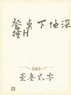 餐桌下他深深顶撞H封面