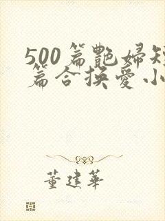 500篇艳妇短篇合换爱小说