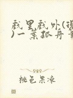 戏里戏外(现场)一叶孤舟笔趣阁全文封面