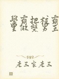 学霸把校霸往死里做双男主车