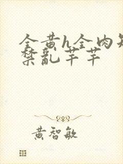 全黄h全肉短篇禁乱芊芊